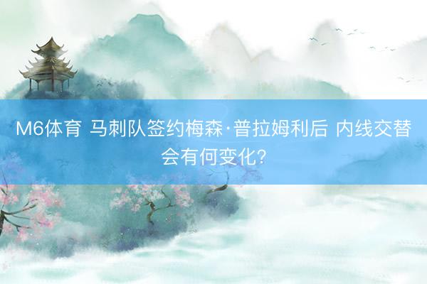 M6体育 马刺队签约梅森·普拉姆利后 内线交替会有何变化？