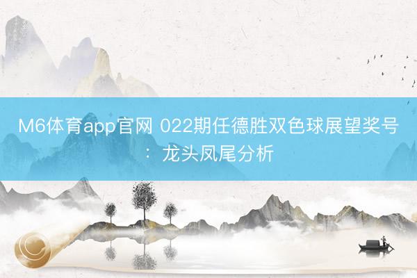 M6体育app官网 022期任德胜双色球展望奖号：龙头凤尾分析