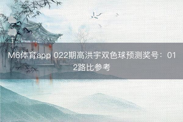 M6体育app 022期高洪宇双色球预测奖号：012路比参考