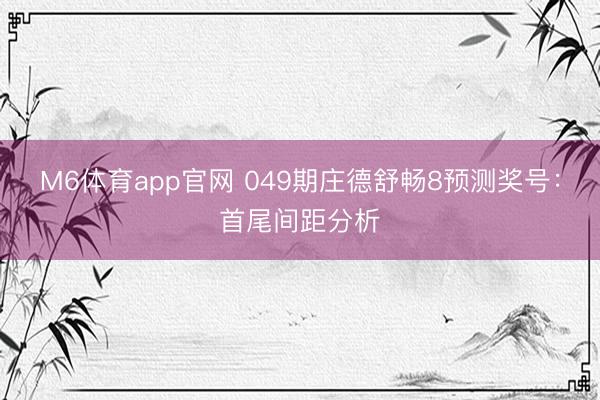 M6体育app官网 049期庄德舒畅8预测奖号：首尾间距分析
