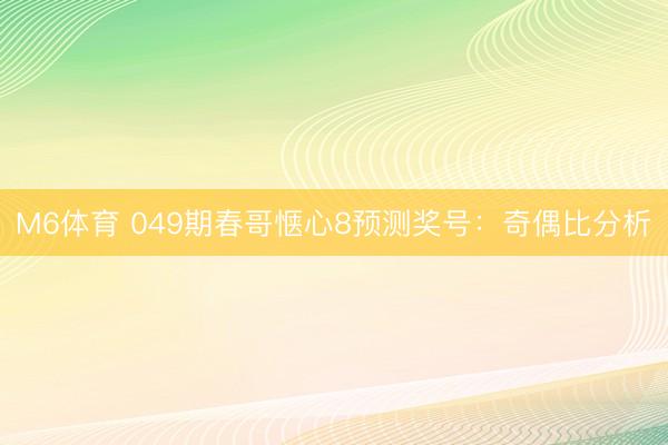 M6体育 049期春哥惬心8预测奖号：奇偶比分析