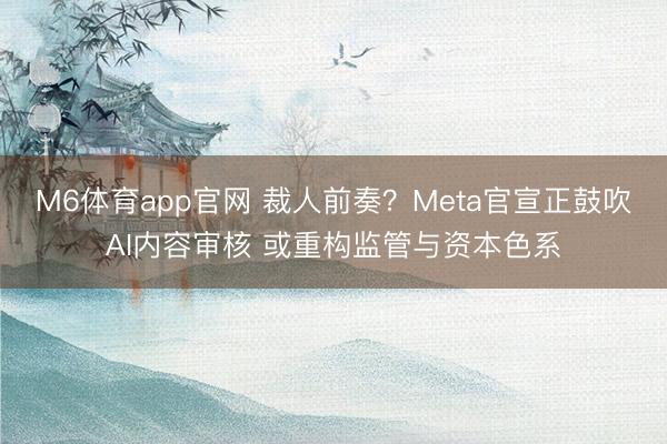 M6体育app官网 裁人前奏？Meta官宣正鼓吹AI内容审核 或重构监管与资本色系