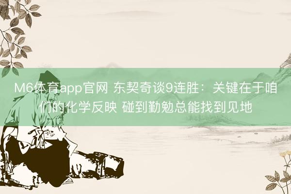 M6体育app官网 东契奇谈9连胜：关键在于咱们的化学反映 碰到勤勉总能找到见地