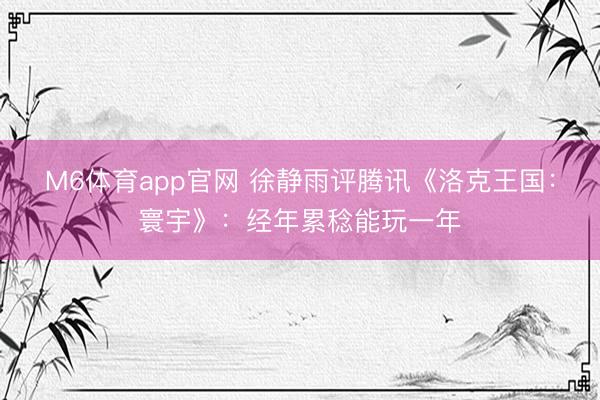 M6体育app官网 徐静雨评腾讯《洛克王国：寰宇》：经年累稔能玩一年