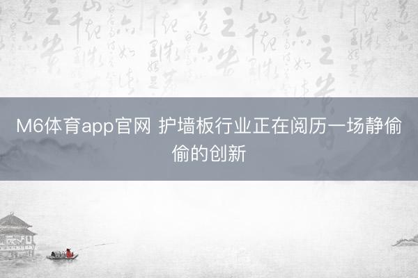 M6体育app官网 护墙板行业正在阅历一场静偷偷的创新