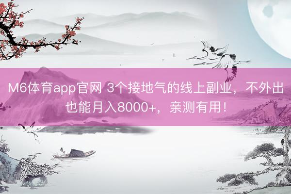 M6体育app官网 3个接地气的线上副业，不外出也能月入8000+，亲测有用！