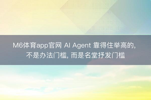 M6体育app官网 AI Agent 靠得住举高的, 不是办法门槛, 而是名堂抒发门槛