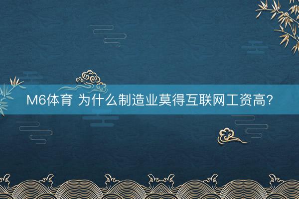 M6体育 为什么制造业莫得互联网工资高?