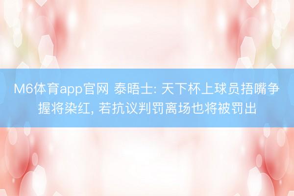 M6体育app官网 泰晤士: 天下杯上球员捂嘴争握将染红, 若抗议判罚离场也将被罚出